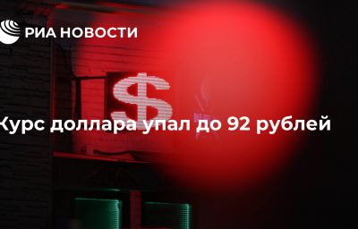 Курс доллара упал до 92 рублей