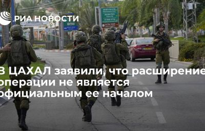 В ЦАХАЛ заявили, что расширение операции не является официальным ее началом