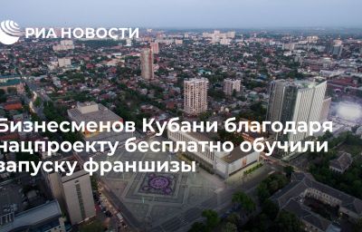 Бизнесменов Кубани благодаря нацпроекту бесплатно обучили запуску франшизы