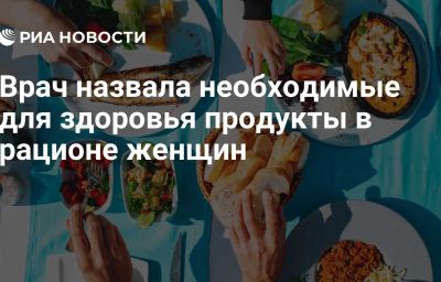 Врач назвала необходимые для здоровья продукты в рационе женщин