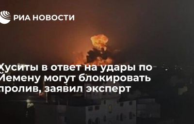 Хуситы в ответ на удары по Йемену могут блокировать пролив, заявил эксперт