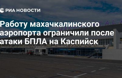 Работу махачкалинского аэропорта ограничили после атаки БПЛА на Каспийск