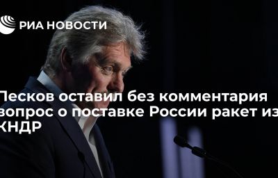 Песков оставил без комментария вопрос о поставке России ракет из КНДР