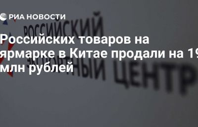 Российских товаров на ярмарке в Китае продали на 19 млн рублей