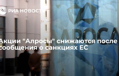 Акции "Алросы" снижаются после сообщения о санкциях ЕС