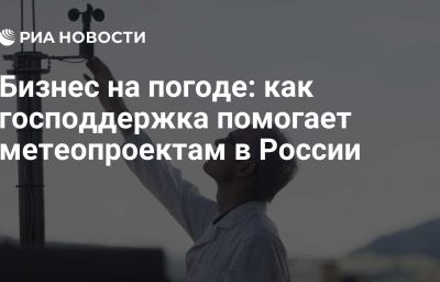 Бизнес на погоде: как господдержка помогает метеопроектам в России