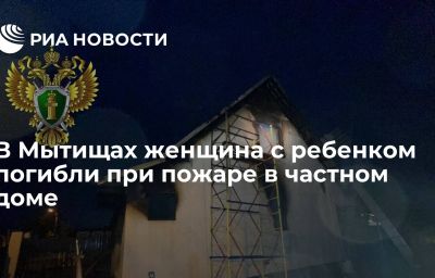 В Мытищах женщина с ребенком погибли при пожаре в частном доме