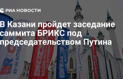 В Казани пройдет заседание саммита БРИКС под председательством Путина