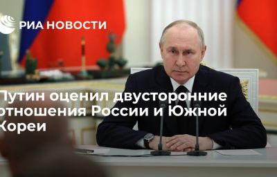 Путин оценил двусторонние отношения России и Южной Кореи