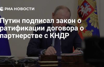 Путин подписал закон о ратификации договора о партнерстве с КНДР