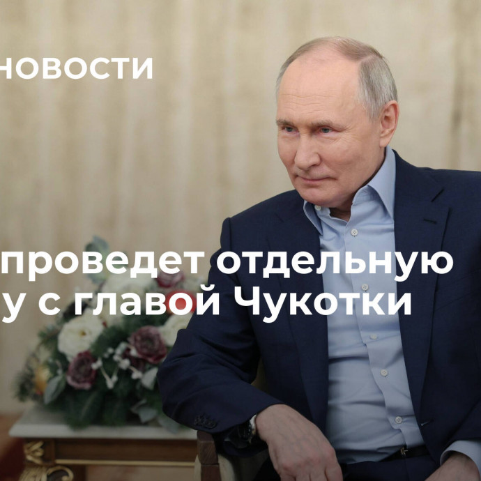 Путин проведет отдельную встречу с главой Чукотки