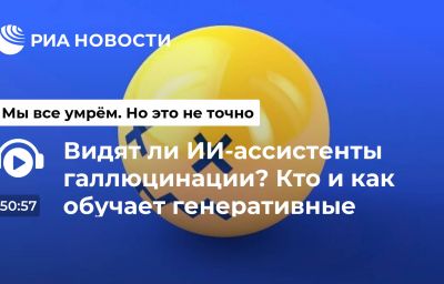 Видят ли ИИ-ассистенты галлюцинации? Кто и как обучает генеративные модели