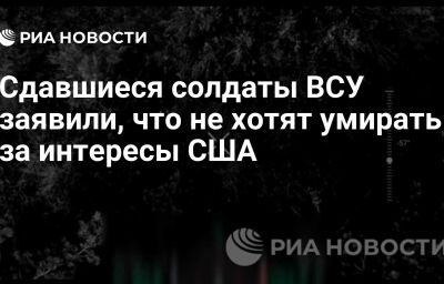 Сдавшиеся солдаты ВСУ заявили, что не хотят умирать за интересы США