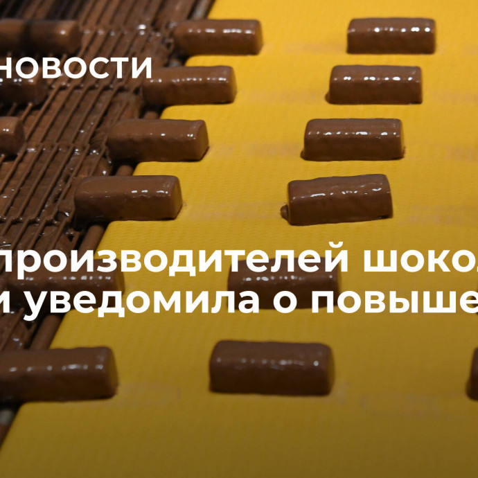 Часть производителей шоколада в России уведомила о повышении цен