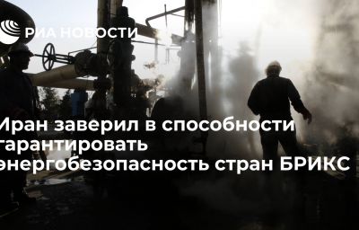 Иран заверил в способности гарантировать энергобезопасность стран БРИКС