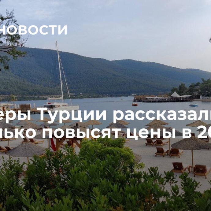 Отельеры Турции рассказали, насколько повысят цены в 2024 году