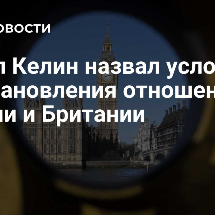 Посол Келин назвал условие восстановления отношений России и Британии