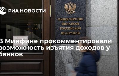 В Минфине прокомментировали возможность изъятия доходов у банков