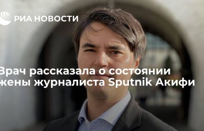 Врач рассказала о состоянии жены журналиста Sputnik Акифи