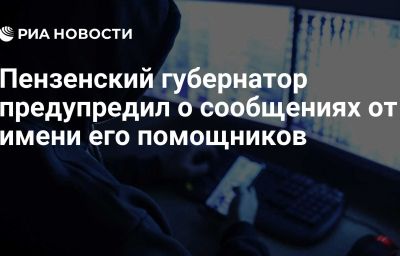 Пензенский губернатор предупредил о сообщениях от имени его помощников