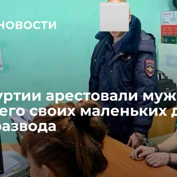 В Удмуртии арестовали мужчину, убившего своих маленьких детей из-за развода