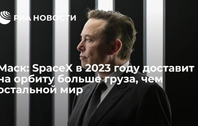 Маск: SpaceX в 2023 году доставит на орбиту больше груза, чем остальной мир