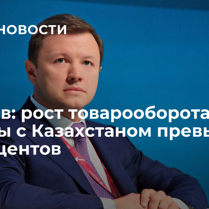 Ефимов: рост товарооборота Москвы с Казахстаном превысил 18 процентов