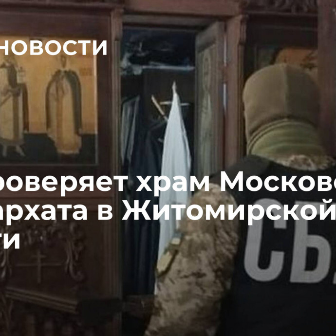 СБУ проверяет храм Московского патриархата в Житомирской области