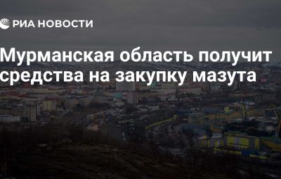 Мурманская область получит средства на закупку мазута