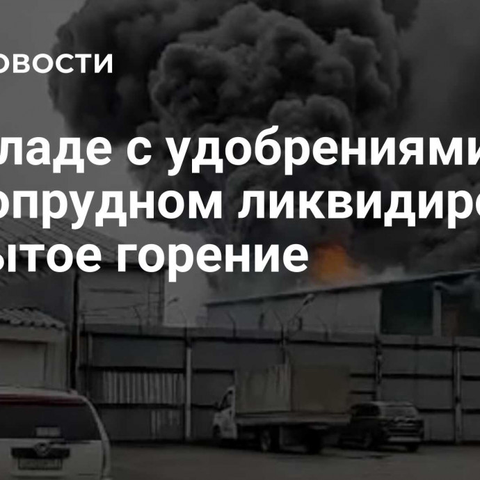 На складе с удобрениями в Долгопрудном ликвидировали открытое горение