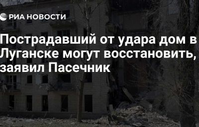 Пострадавший от удара дом в Луганске могут восстановить, заявил Пасечник