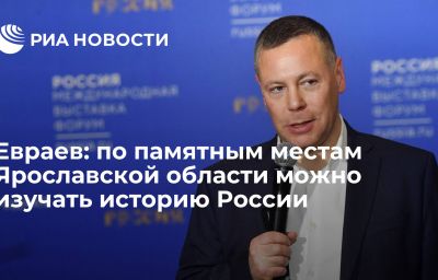 Евраев: по памятным местам Ярославской области можно изучать историю России