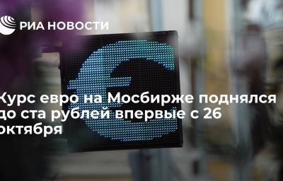 Курс евро на Мосбирже поднялся до ста рублей впервые с 26 октября