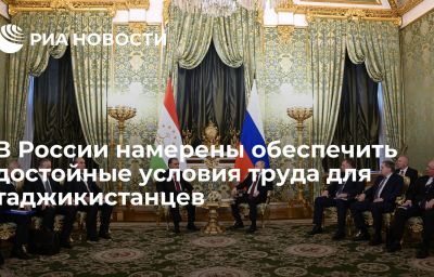 В России намерены обеспечить достойные условия труда для таджикистанцев