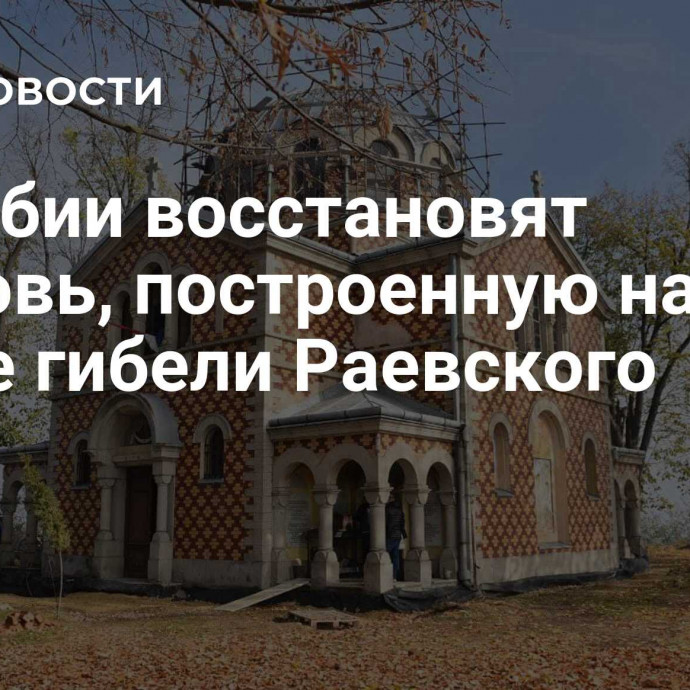 В Сербии восстановят церковь, построенную на месте гибели Раевского