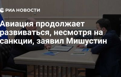 Авиация продолжает развиваться, несмотря на санкции, заявил Мишустин