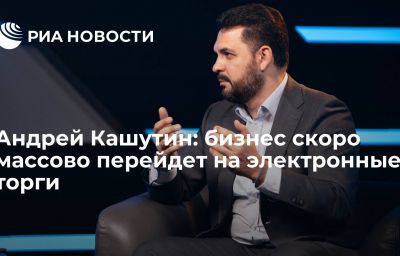 Андрей Кашутин: бизнес скоро массово перейдет на электронные торги