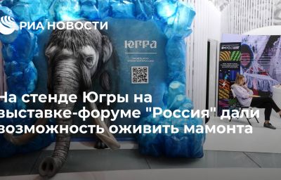 На стенде Югры на выставке-форуме "Россия" дали возможность оживить мамонта