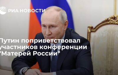 Путин поприветствовал участников конференции "Матерей России"