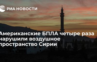 Американские БПЛА четыре раза нарушили воздушное пространство Сирии