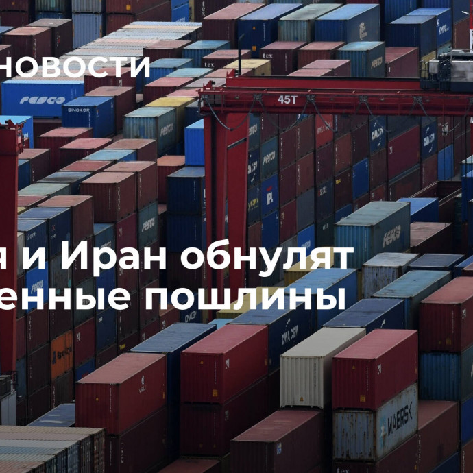 Россия и Иран обнулят таможенные пошлины