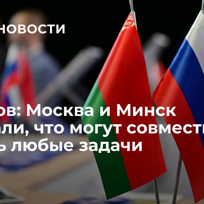 Грызлов: Москва и Минск доказали, что могут совместно решать любые задачи