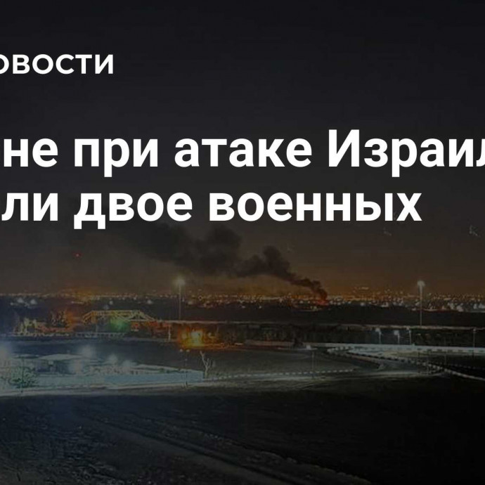 В Иране при атаке Израиля погибли двое военных