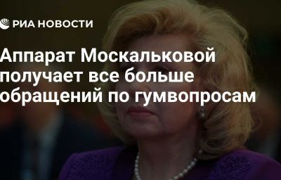 Аппарат Москальковой получает все больше обращений по гумвопросам