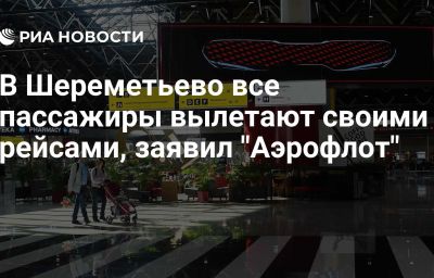 В Шереметьево все пассажиры вылетают своими рейсами, заявил "Аэрофлот"