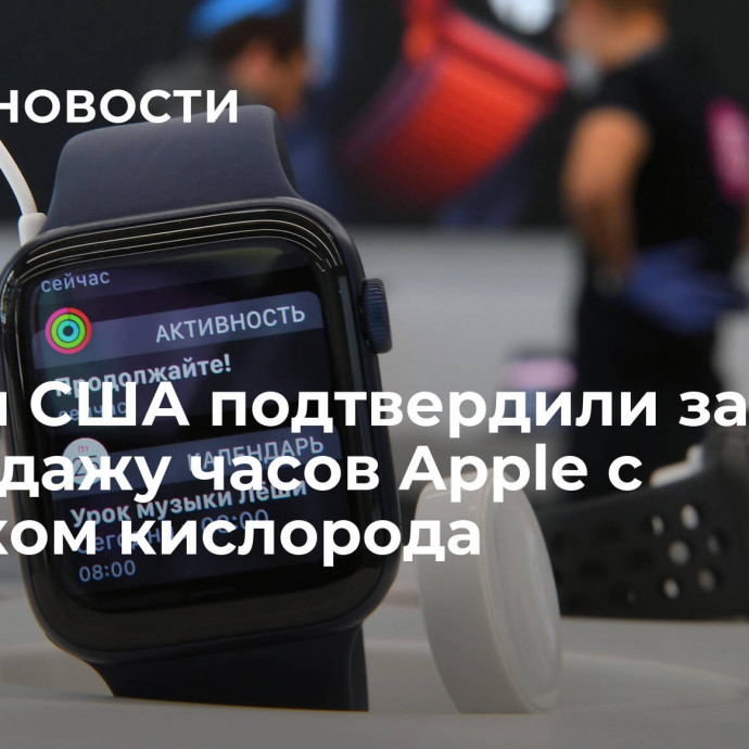 Власти США подтвердили запрет на продажу часов Apple с датчиком кислорода