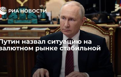 Путин назвал ситуацию на валютном рынке стабильной