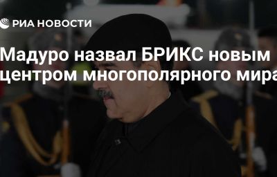 Мадуро назвал БРИКС новым центром многополярного мира