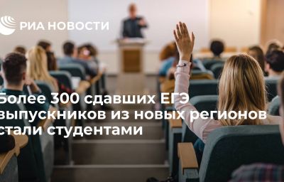 Более 300 сдавших ЕГЭ выпускников из новых регионов стали студентами