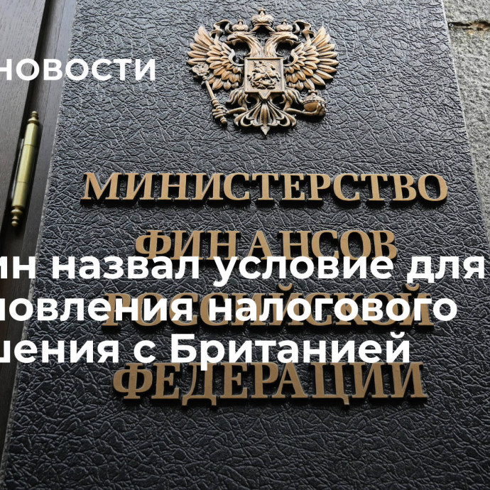 Минфин назвал условие для возобновления налогового соглашения с Британией